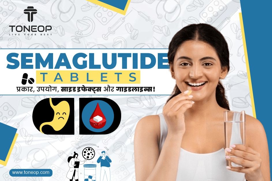 Semaglutide Tablets: प्रकार, उपयोग, साइड इफेक्ट्स और गाइडलाइन्स!