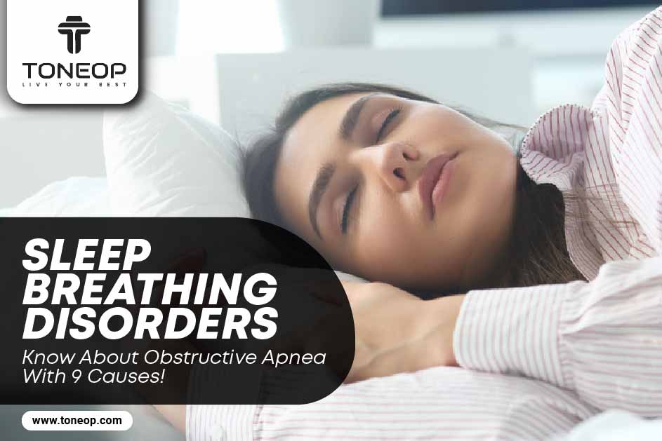 Sleep Breathing Disorders: Know About Obstructive Apnea With 9 Causes!