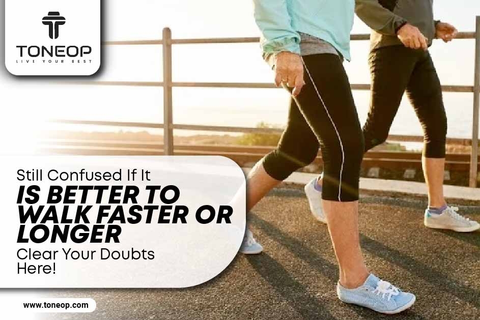 Still Confused If It Is Better To Walk Faster Or Longer? Clear Your Doubts Here! 
