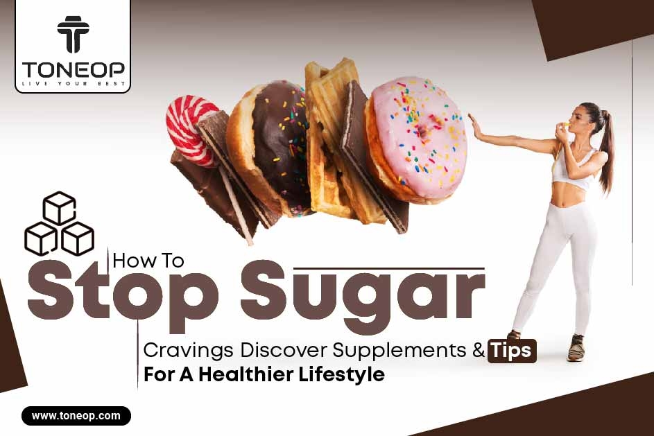 How To Stop Sugar Cravings? Discover Supplements & Tips For A Healthier Lifestyle