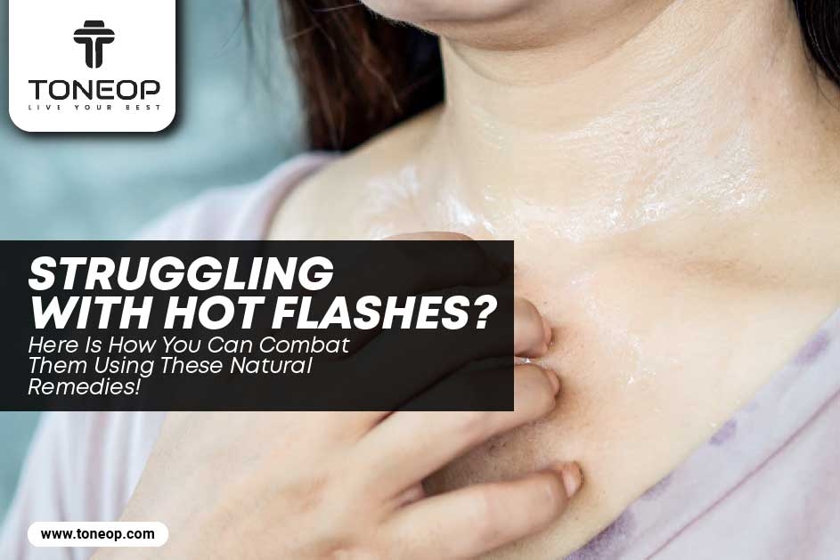 Struggling With Hot Flashes? Here Is How You Can Combat Them Using These Natural Remedies!