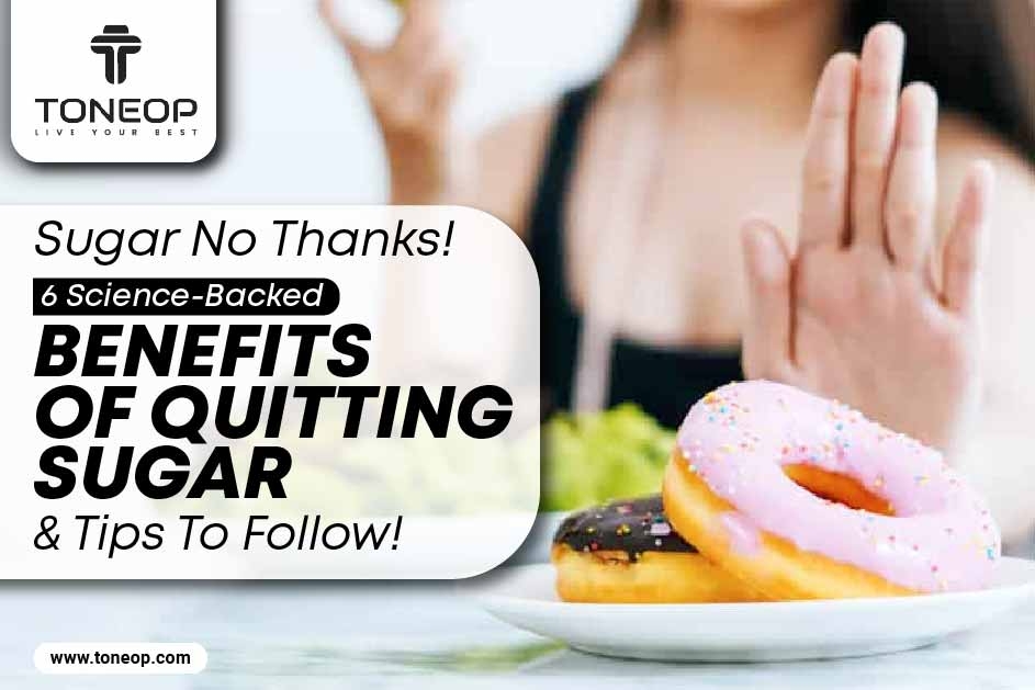 Sugar? No Thanks! 6 Science-Backed Benefits Of Quitting Sugar And Tips To Follow! 