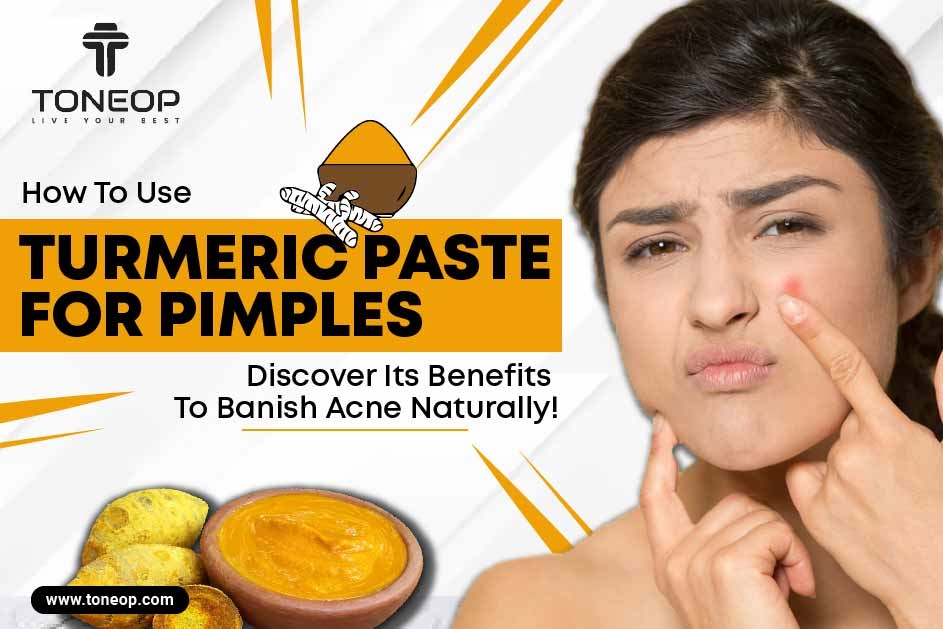 How To Use Turmeric Paste For Pimples? Discover Its Benefits To Banish Acne Naturally! 