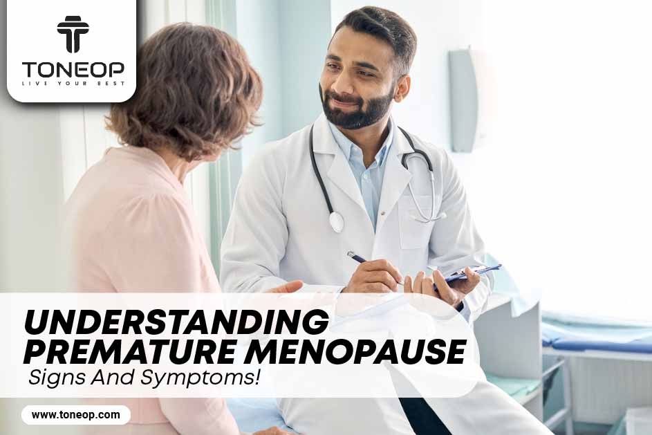 Understanding Premature Menopause: Signs And Symptoms!