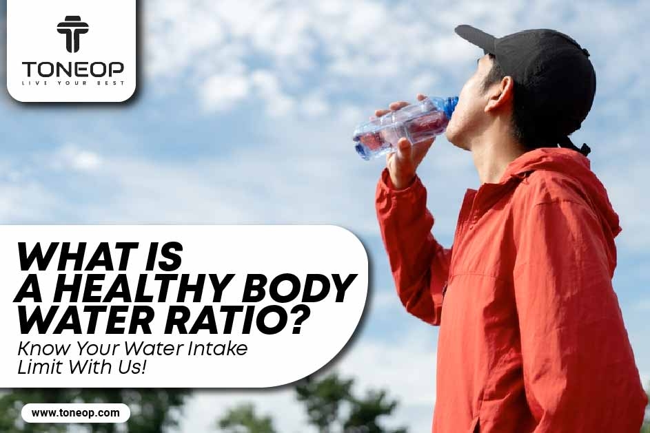 What Is A Healthy Body Water Ratio? Know Your Water Intake Limit With Us!