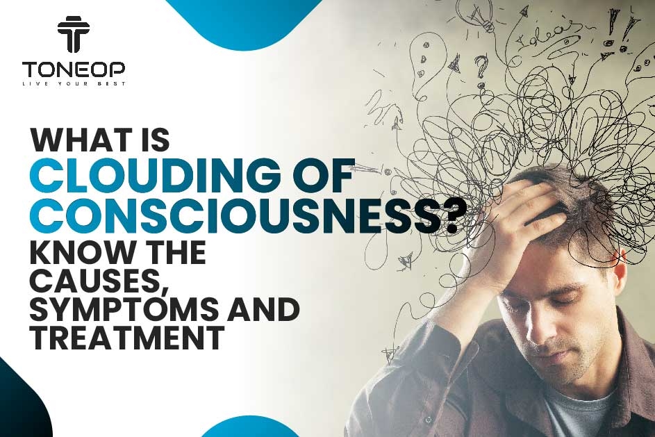 What Is Clouding of Consciousness? Know The Causes, Symptoms And Treatment