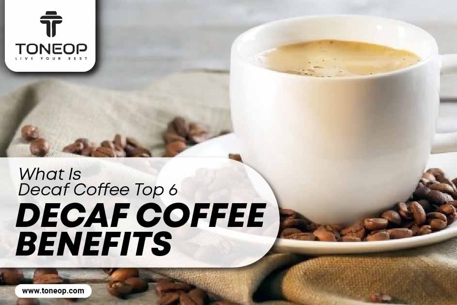 What Is Decaf Coffee? Top 6 Decaf Coffee Benefits 