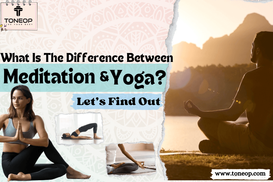 What Is The Difference Between Meditation And Yoga? Let’s Find Out