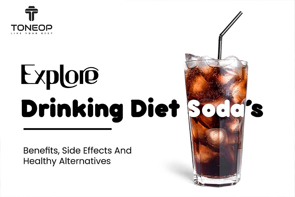 Explore Drinking Diet Soda’s Benefits, Side Effects And Healthy Alternatives