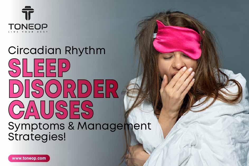 Circadian Rhythm Sleep Disorder: Causes, Symptoms And Management Strategies!