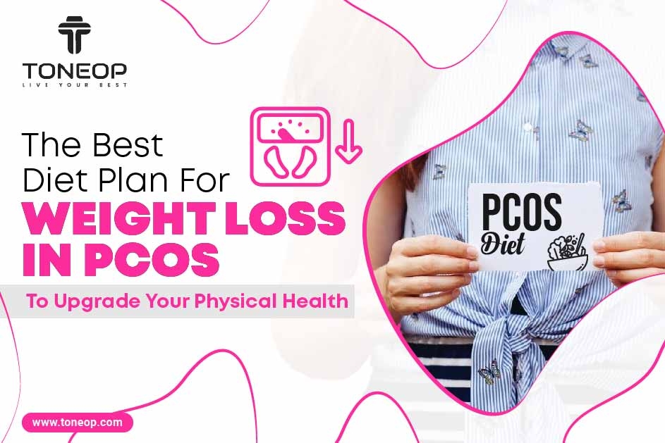 The Best Diet Plan For Weight Loss In PCOS To Upgrade Your Physical Health