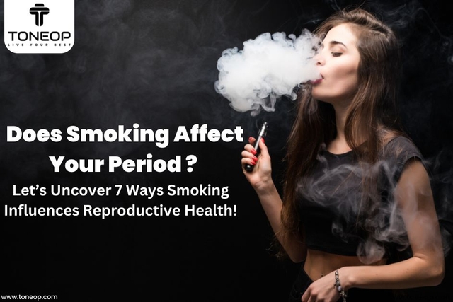Does Smoking Affect Your Period? Let’s Uncover 7 Ways Smoking Influences Reproductive Health!