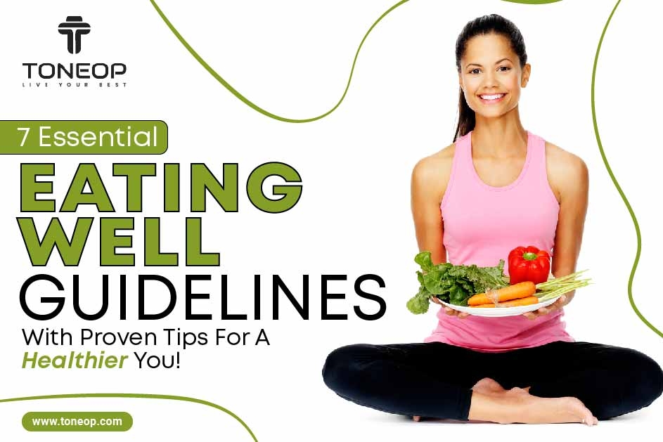 7 Essential Eating Well Guidelines With Proven Tips For A Healthier You!