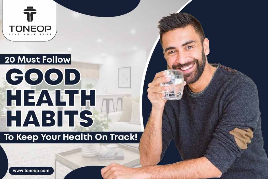 20 Must Follow Good Health Habits To Keep Your Health On Track!