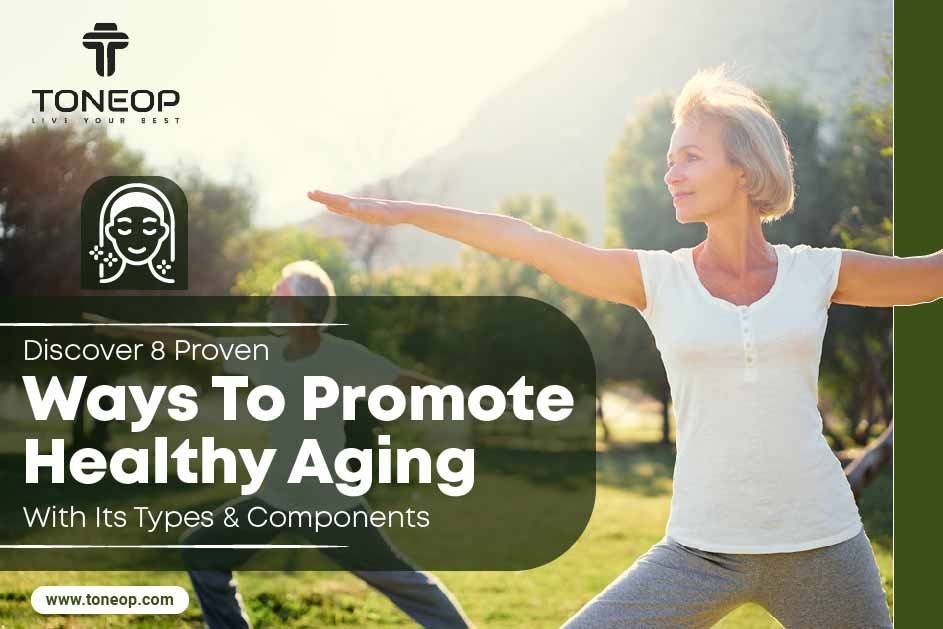 8 Proven Ways To Promote Healthy Ageing With Its Types & Components
