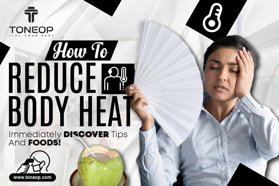 How To Reduce Body Heat Immediately? Discover Tips And Foods!