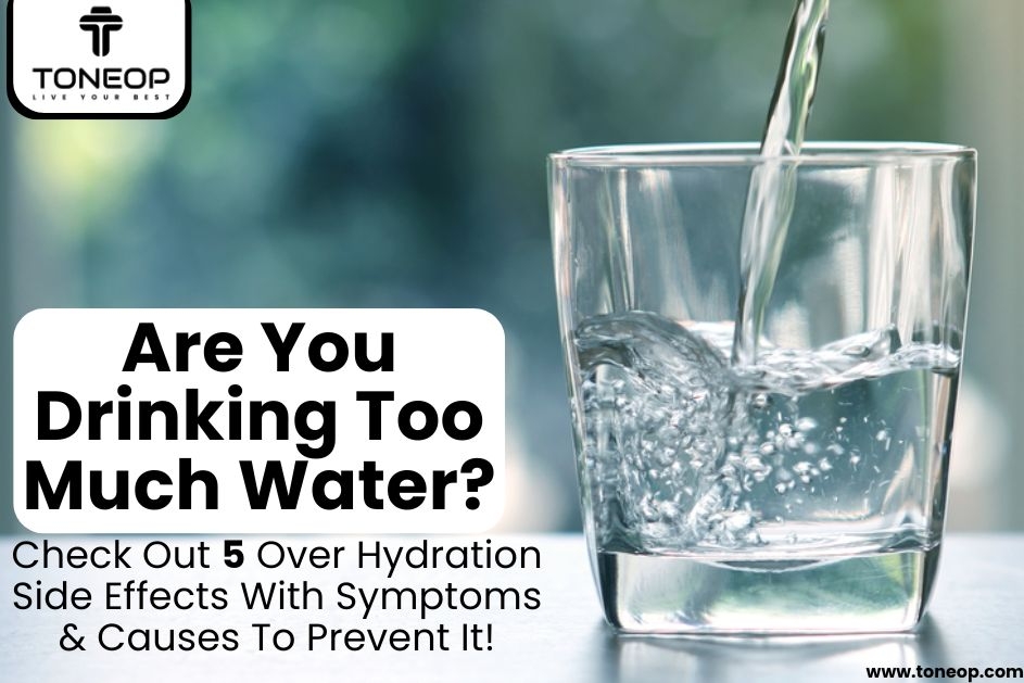 Are You Drinking Too Much Water? Check Out 5 Over Hydration Side Effects With Symptoms And Causes To Prevent It!