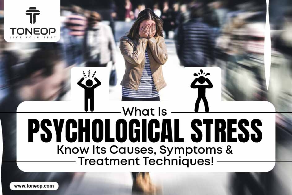What Is Psychological Stress? Know Its Causes, Symptoms And Treatment Techniques!
