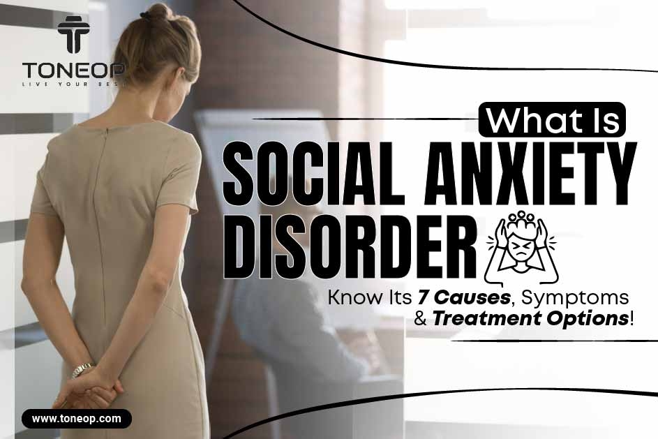 Social Anxiety Disorder: 7 Causes, Symptoms And Treatment Options!