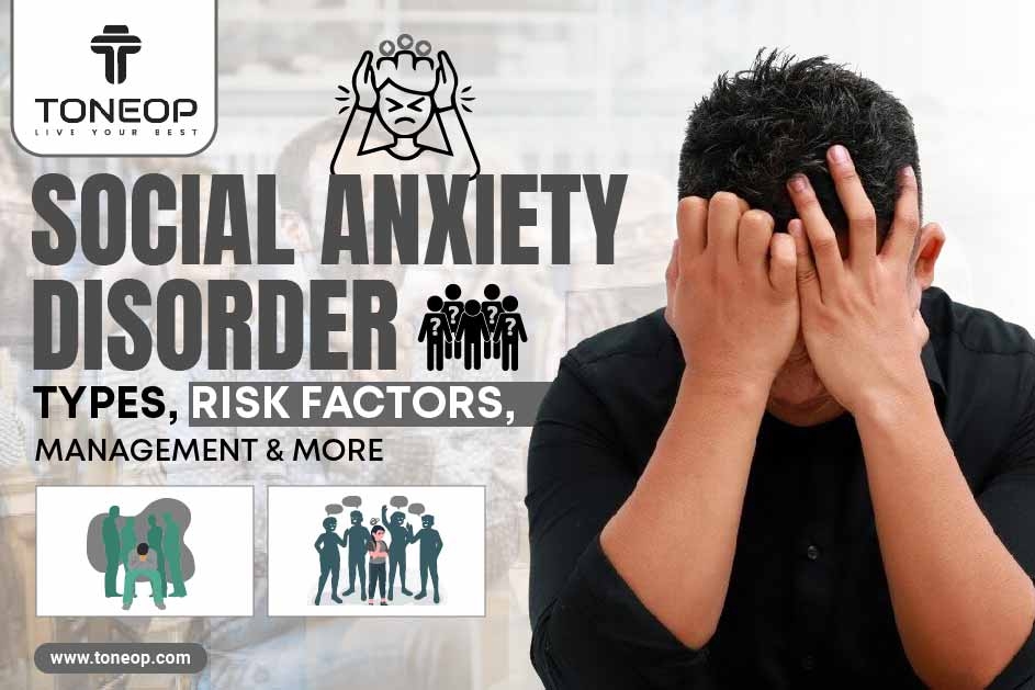 Social Anxiety Disorder: Types, Risk Factors, Management And More