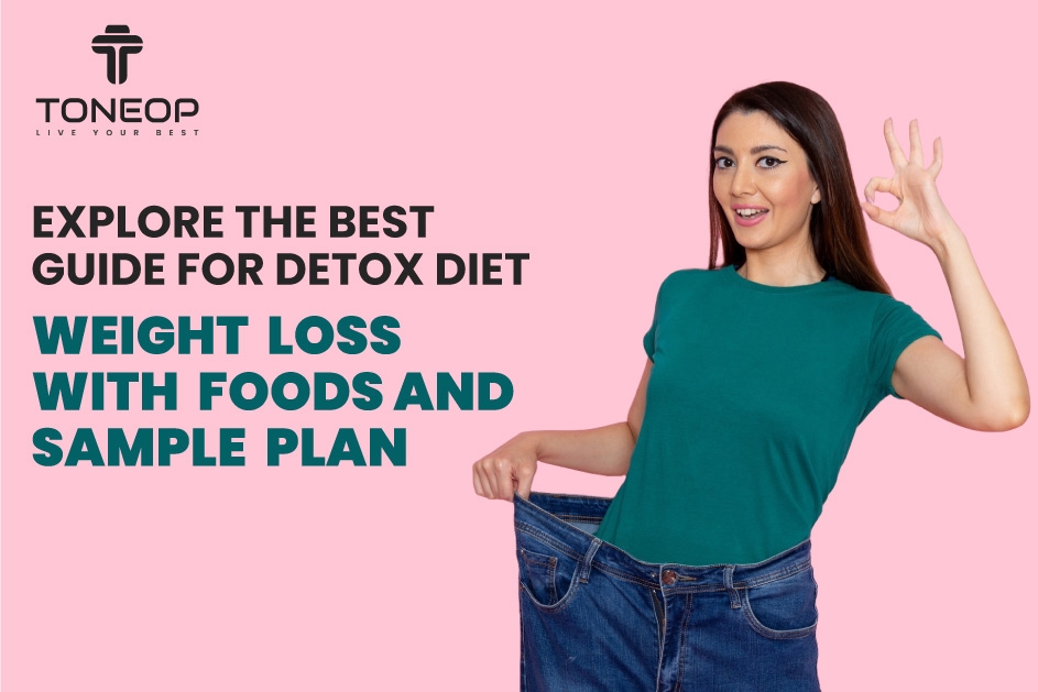 Explore The Best Guide For Detox Diet For Weight Loss With Foods And Sample Plan