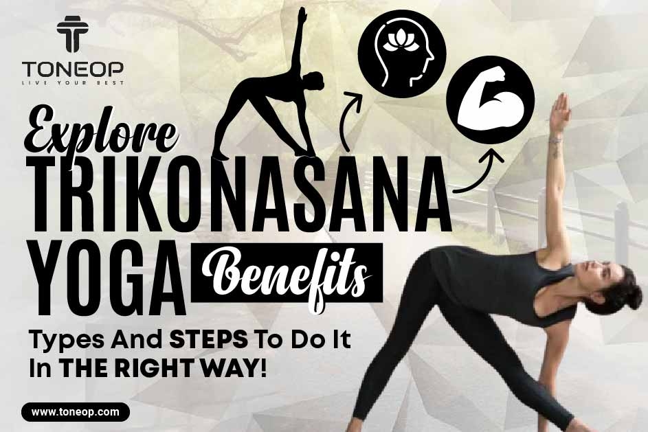 Explore Trikonasana Yoga Benefits, Types And Steps To Do It In The Right Way!