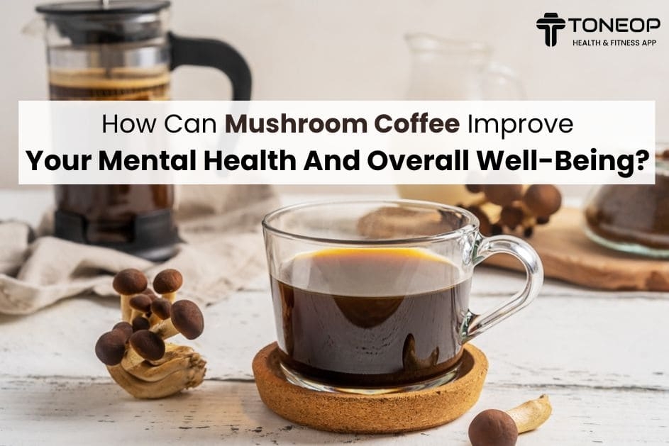 How Can Mushroom Coffee Improve Your Mental Health And Overall Well-Being?