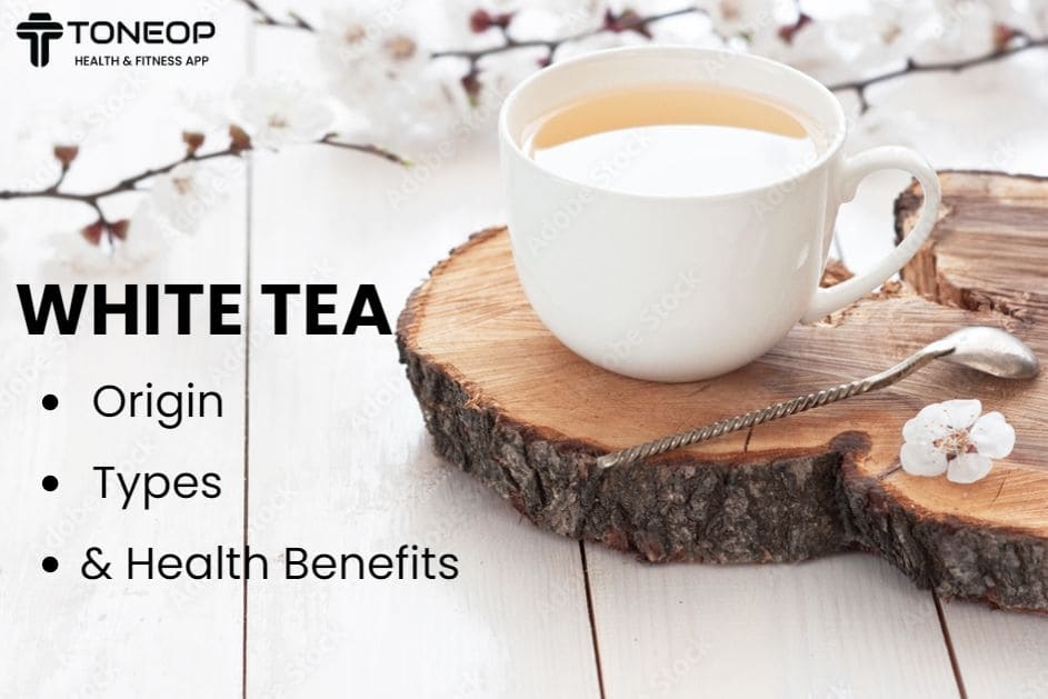 White Tea: Origin, Types And Health Benefits