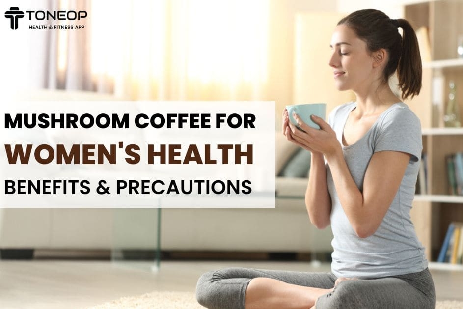 Mushroom Coffee For Women's Health: Benefits And Precautions