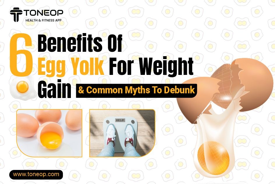 6 Benefits Of Egg Yolk For Weight Gain And Common Myths To Debunk