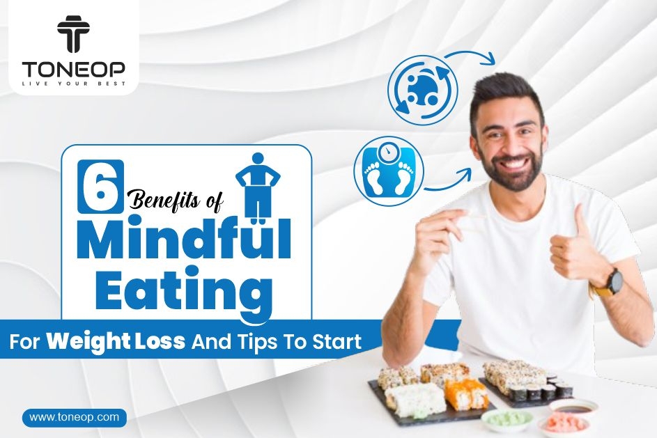 6 Benefits of Mindful Eating For Weight Loss And Tips To Start 