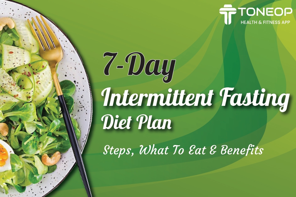 7-Day Intermittent Fasting Diet Plan: Steps, What To Eat and Benefits 