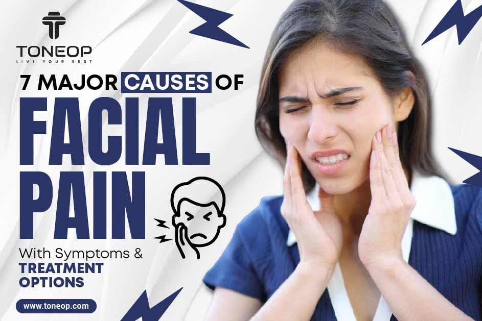 7 Major Causes Of Facial Pain With Symptoms And Treatment Options