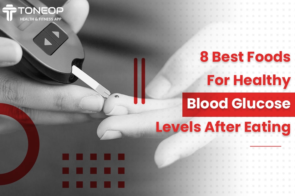 8 Best Foods For Healthy Blood Glucose Levels After Eating