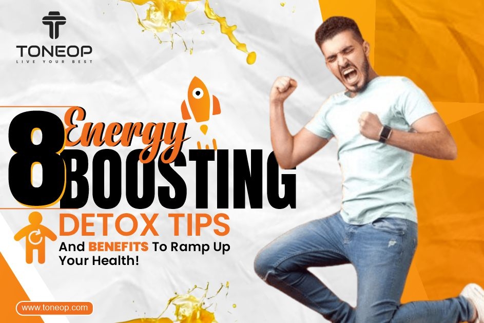 8 Energy Boosting Detox Tips And Benefits To Ramp Up Your Health! 