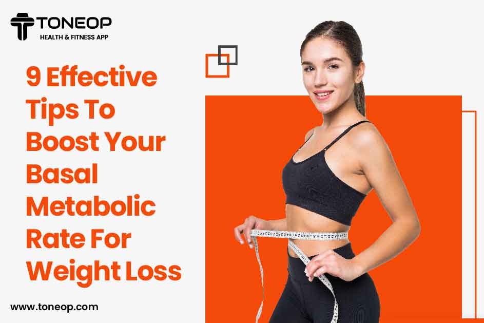 9 Effective Tips To Boost Your Basal Metabolic Rate For Weight Loss