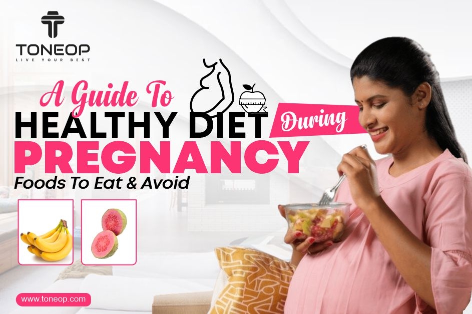 A Guide To Healthy Diet During Pregnancy: Foods To Eat & Avoid