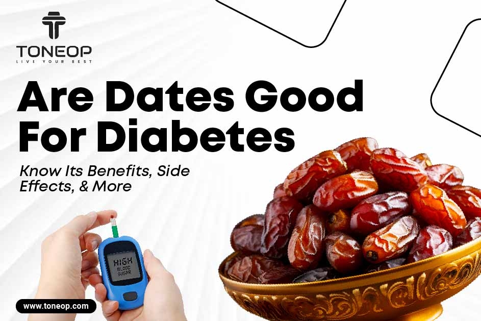 Are Dates Good For Diabetes? Know Its Benefits, Side Effects, & More 