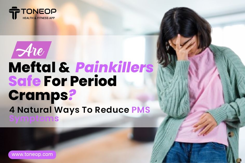 Are Meftal & Painkillers Safe For Period Cramps? 4 Natural Ways To Reduce Cramps Instantly 
