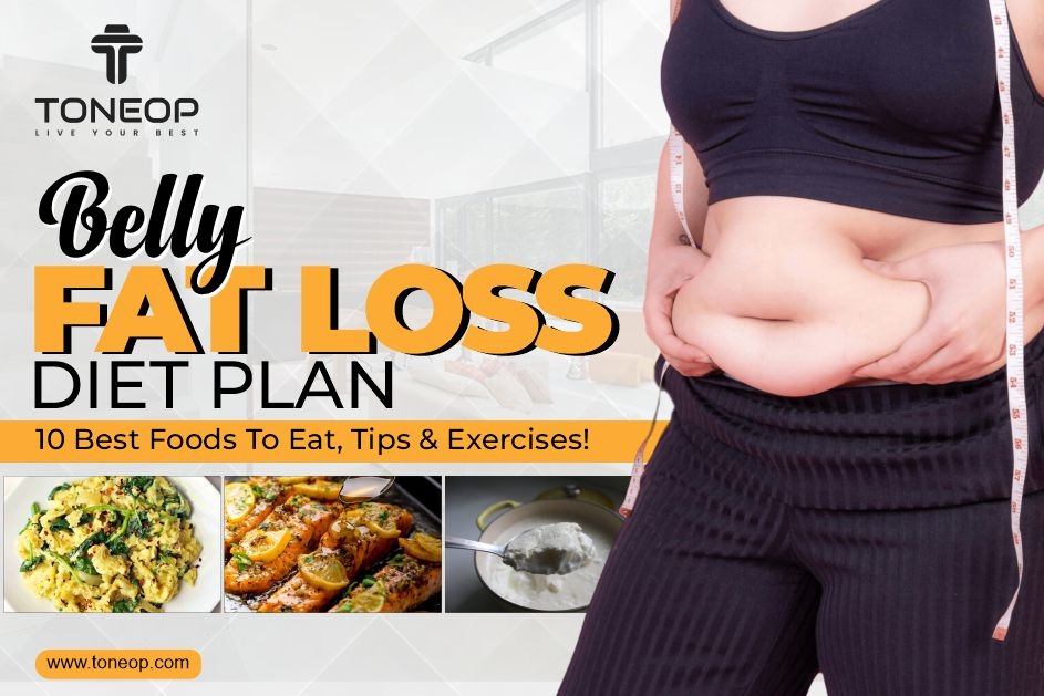 Belly Fat Loss Diet Plan: 10 Best Foods To Eat, Tips & Exercises!