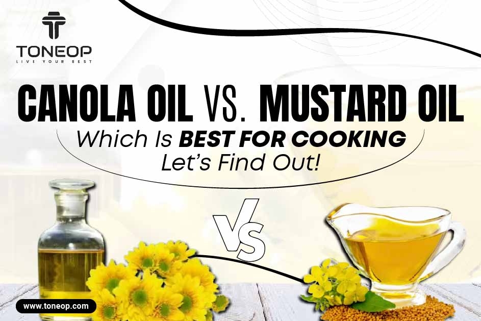 Canola Oil Vs. Mustard Oil: Which Is Best For Cooking? Let’s Find Out! 