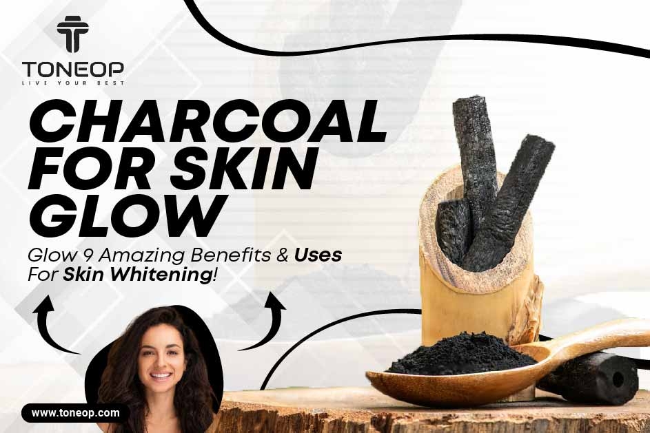 Charcoal for Skin Glow: 9 Amazing Benefits And Uses For Skin Whitening! 
