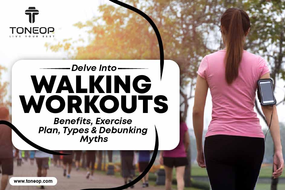Delve Into Walking Workouts: Benefits, Exercise Plan, Types & Debunking Myths  