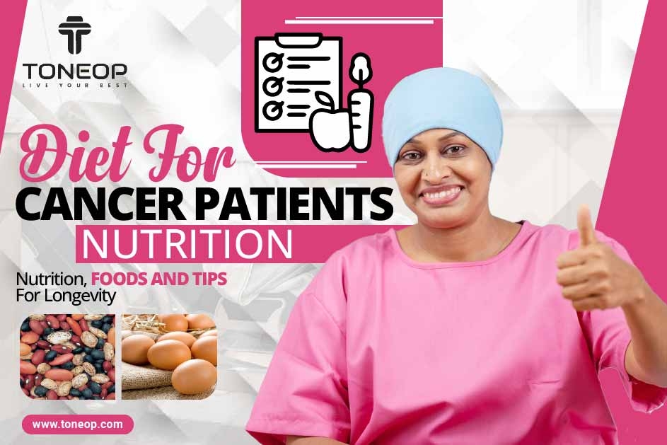 Diet For Cancer Patients: Nutrition, Foods And Tips For Longevity