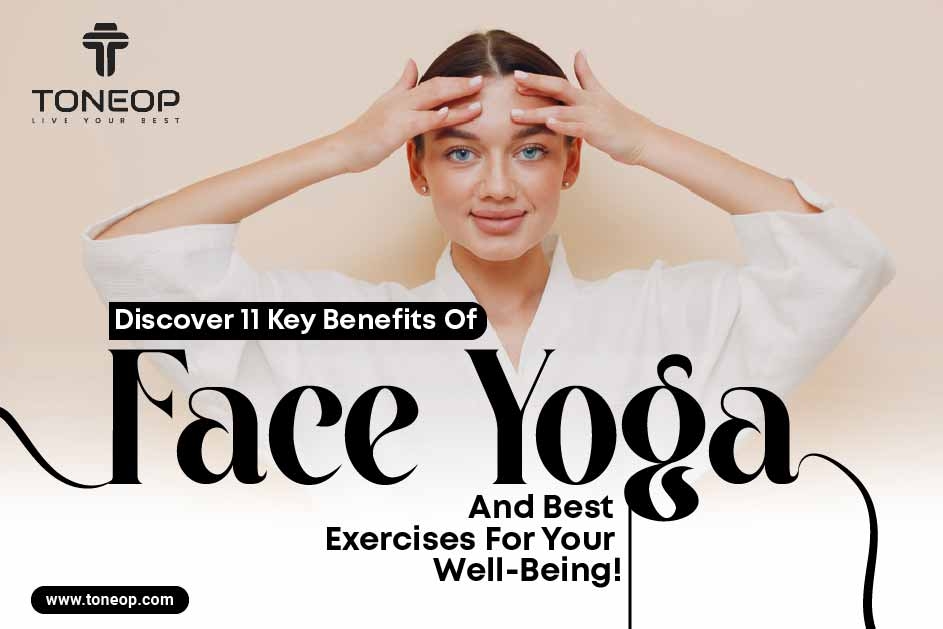 Discover 11 Key Benefits Of Face Yoga And Best Exercises For Your Well-Being!  