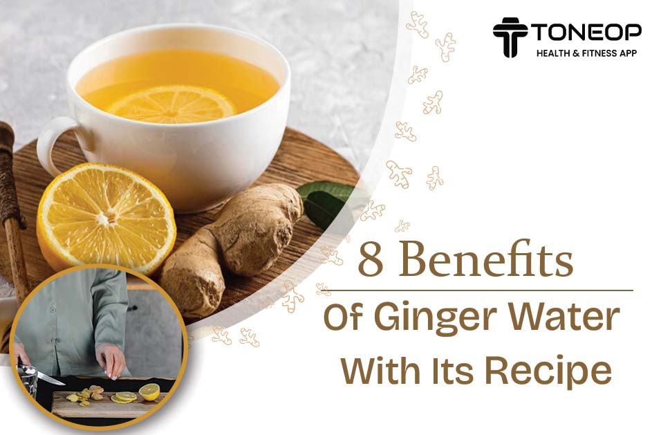 Discover 8 Benefits Of Ginger Water With Its Recipe