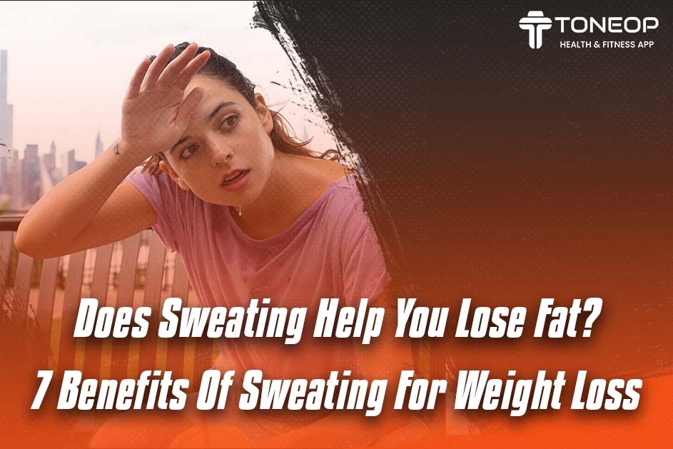 Does Sweating Help You Lose Fat? 7 Benefits Of Sweating For Weight Loss