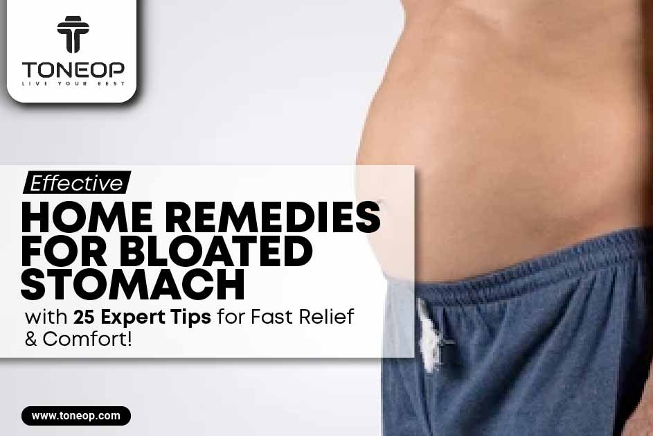 Effective Home Remedies For Bloated Stomach And 25 Expert Tips for Fast Relief and Comfort! 