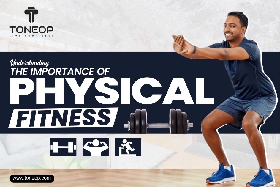 Embracing Health: Understanding The Importance of Physical Fitness 