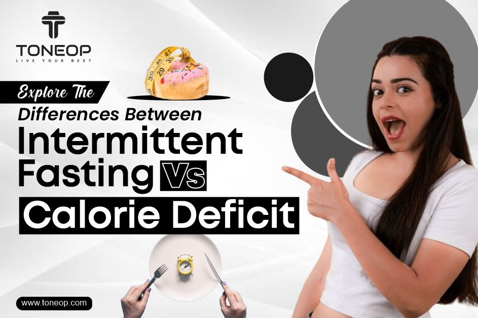 Explore The Differences Between Intermittent Fasting Vs Calorie Deficit